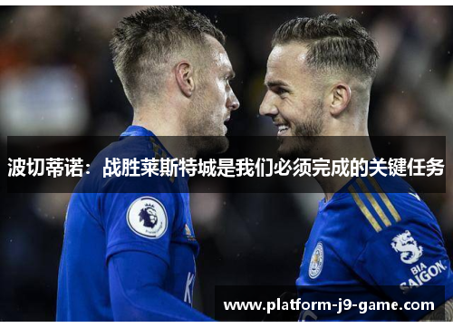 波切蒂诺：战胜莱斯特城是我们必须完成的关键任务