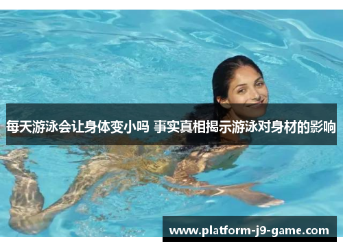 每天游泳会让身体变小吗 事实真相揭示游泳对身材的影响