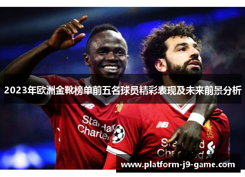 2023年欧洲金靴榜单前五名球员精彩表现及未来前景分析 2023年欧洲金靴榜单前五名球员精彩表现及未来前景分析