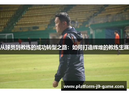 从球员到教练的成功转型之路：如何打造辉煌的教练生涯