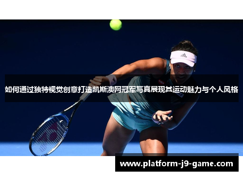 如何通过独特视觉创意打造凯斯澳网冠军写真展现其运动魅力与个人风格