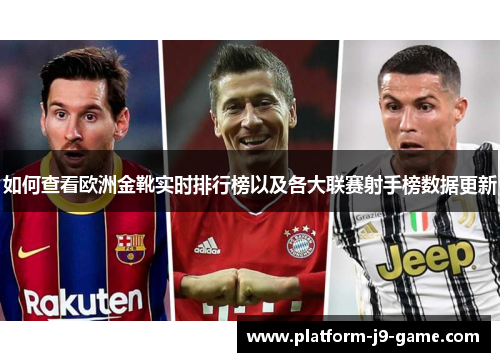 如何查看欧洲金靴实时排行榜以及各大联赛射手榜数据更新
