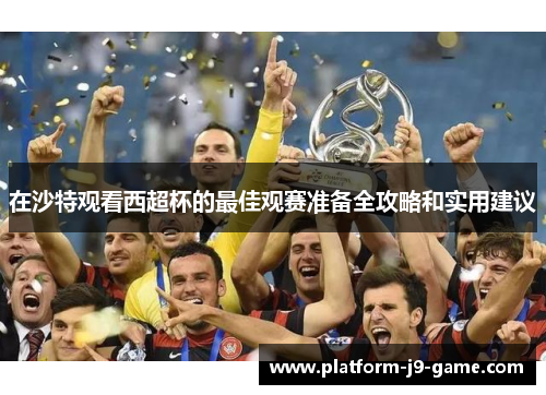 在沙特观看西超杯的最佳观赛准备全攻略和实用建议
