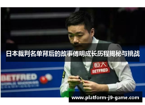 日本裁判名单背后的故事傅明成长历程揭秘与挑战 日本裁判名单背后的故事傅明成长历程揭秘与挑战