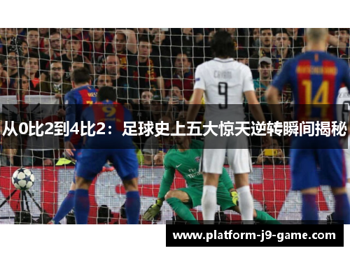 从0比2到4比2：足球史上五大惊天逆转瞬间揭秘