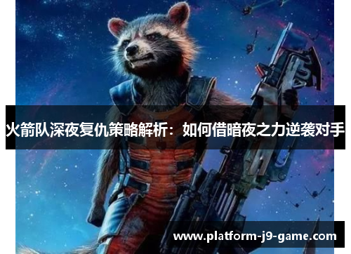 火箭队深夜复仇策略解析：如何借暗夜之力逆袭对手