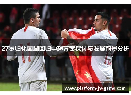 27岁归化国脚回归中超方案探讨与发展前景分析