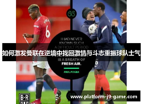 如何激发曼联在逆境中找回激情与斗志重振球队士气 如何激发曼联在逆境中找回激情与斗志重振球队士气
