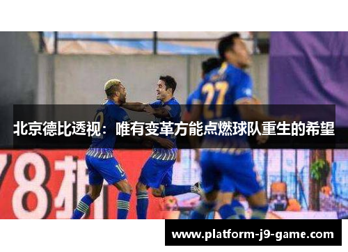北京德比透视：唯有变革方能点燃球队重生的希望