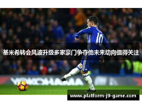 基米希转会风波升级多家豪门争夺他未来动向值得关注