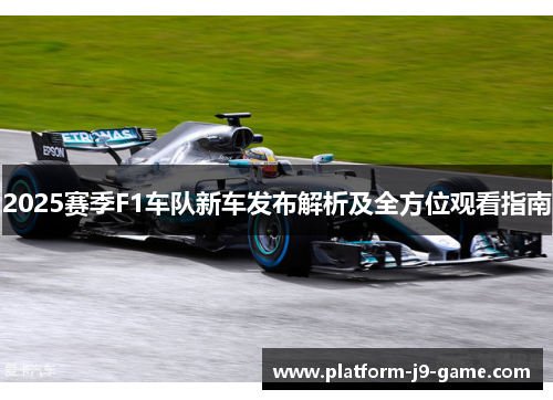 2025赛季F1车队新车发布解析及全方位观看指南 2025赛季F1车队新车发布解析及全方位观看指南