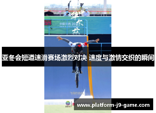 亚冬会短道速滑赛场激烈对决 速度与激情交织的瞬间 亚冬会短道速滑赛场激烈对决 速度与激情交织的瞬间