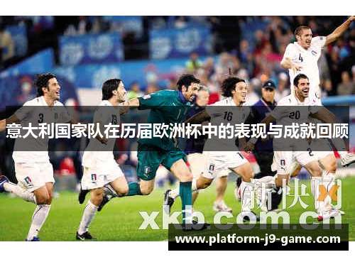 意大利国家队在历届欧洲杯中的表现与成就回顾 意大利国家队在历届欧洲杯中的表现与成就回顾