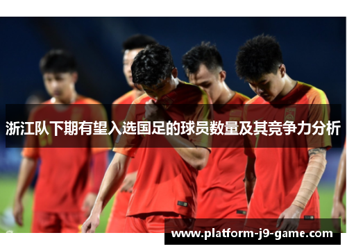 浙江队下期有望入选国足的球员数量及其竞争力分析