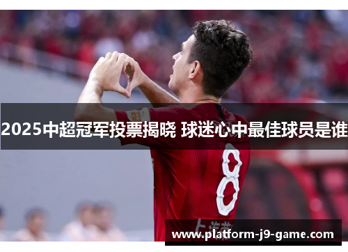 2025中超冠军投票揭晓 球迷心中最佳球员是谁