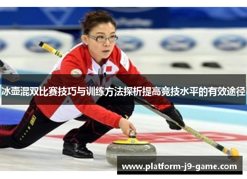 冰壶混双比赛技巧与训练方法探析提高竞技水平的有效途径 冰壶混双比赛技巧与训练方法探析提高竞技水平的有效途径