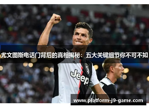 尤文图斯电话门背后的真相揭秘:五大关键细节你不可不知 尤文图斯电话门背后的真相揭秘:五大关键细节你不可不知