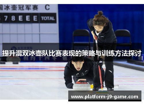 提升混双冰壶队比赛表现的策略与训练方法探讨