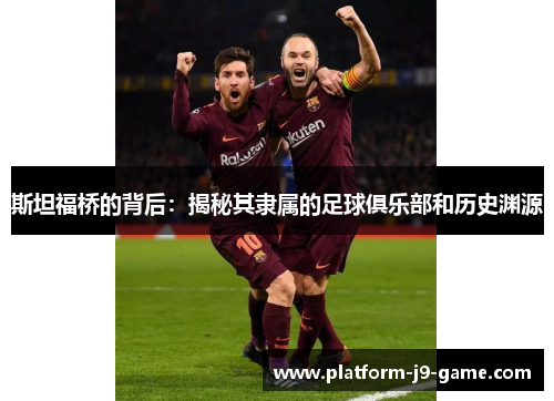 斯坦福桥的背后：揭秘其隶属的足球俱乐部和历史渊源