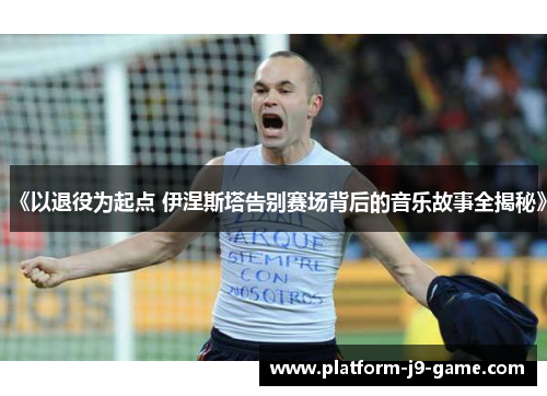 《以退役为起点 伊涅斯塔告别赛场背后的音乐故事全揭秘》