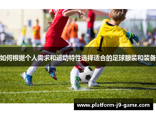 如何根据个人需求和运动特性选择适合的足球服装和装备
