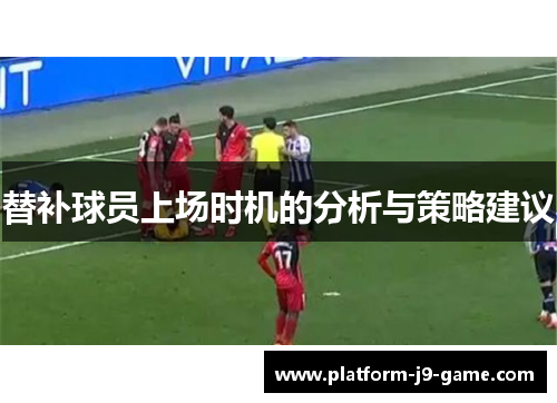 替补球员上场时机的分析与策略建议 替补球员上场时机的分析与策略建议
