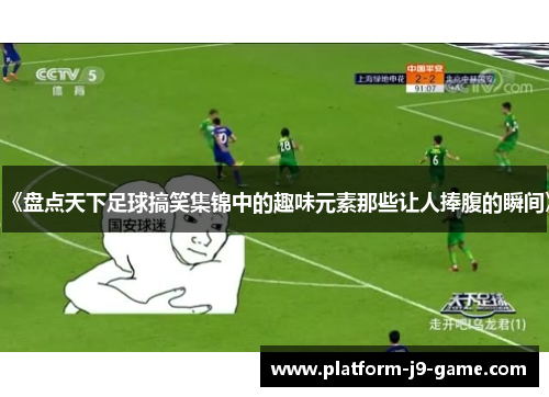 《盘点天下足球搞笑集锦中的趣味元素那些让人捧腹的瞬间》