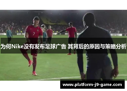 为何Nike没有发布足球广告 其背后的原因与策略分析