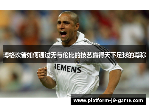 博格坎普如何通过无与伦比的技艺赢得天下足球的尊称