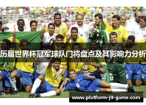 历届世界杯冠军球队门将盘点及其影响力分析 历届世界杯冠军球队门将盘点及其影响力分析