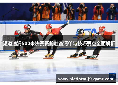 短道速滑500米决赛赛前准备清单与技巧要点全面解析