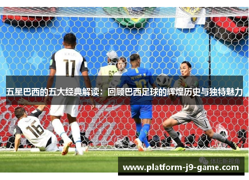 五星巴西的五大经典解读：回顾巴西足球的辉煌历史与独特魅力