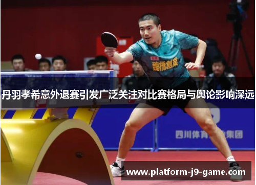 丹羽孝希意外退赛引发广泛关注对比赛格局与舆论影响深远 丹羽孝希意外退赛引发广泛关注对比赛格局与舆论影响深远