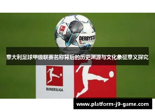 意大利足球甲级联赛名称背后的历史渊源与文化象征意义探究