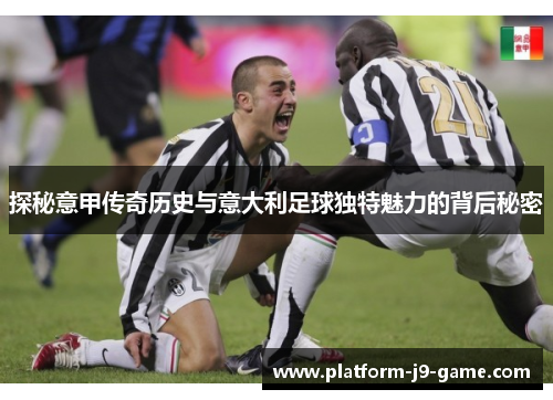 探秘意甲传奇历史与意大利足球独特魅力的背后秘密 探秘意甲传奇历史与意大利足球独特魅力的背后秘密