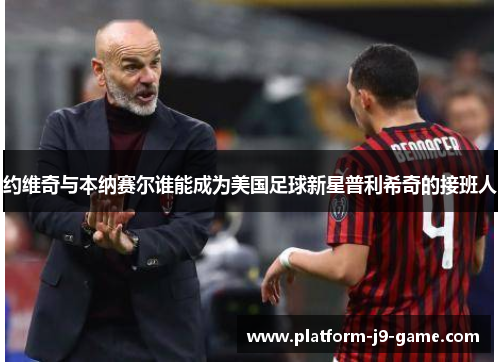 约维奇与本纳赛尔谁能成为美国足球新星普利希奇的接班人