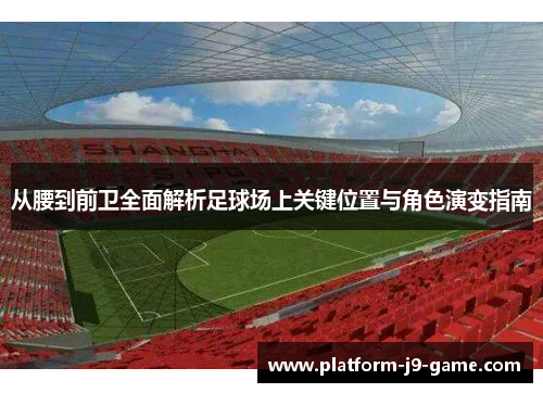 从腰到前卫全面解析足球场上关键位置与角色演变指南