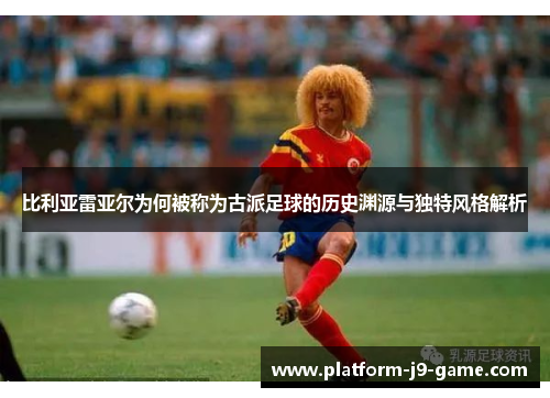 比利亚雷亚尔为何被称为古派足球的历史渊源与独特风格解析