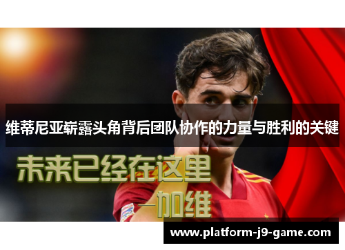 维蒂尼亚崭露头角背后团队协作的力量与胜利的关键