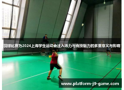 羽球比赛为2024上海学生运动会注入活力与竞技魅力的多重意义与影响 羽球比赛为2024上海学生运动会注入活力与竞技魅力的多重意义与影响