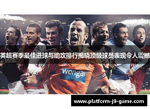 英超赛季最佳进球与助攻排行揭晓顶级球员表现令人震撼 英超赛季最佳进球与助攻排行揭晓顶级球员表现令人震撼