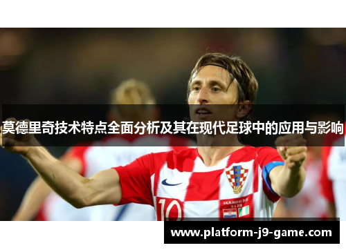 莫德里奇技术特点全面分析及其在现代足球中的应用与影响 莫德里奇技术特点全面分析及其在现代足球中的应用与影响