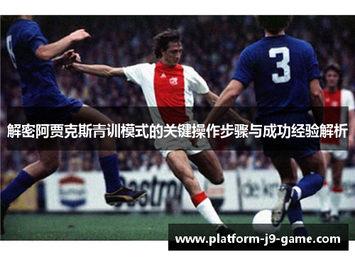 解密阿贾克斯青训模式的关键操作步骤与成功经验解析