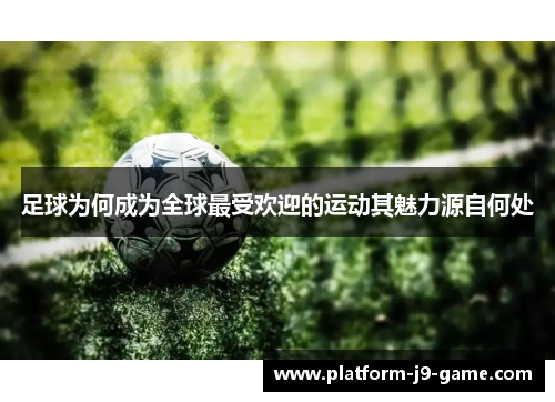 足球为何成为全球最受欢迎的运动其魅力源自何处 足球为何成为全球最受欢迎的运动其魅力源自何处