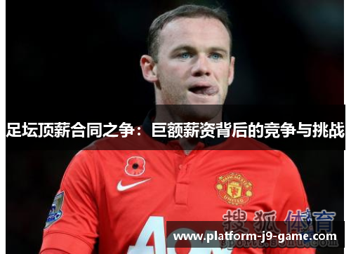 足坛顶薪合同之争:巨额薪资背后的竞争与挑战 足坛顶薪合同之争:巨额薪资背后的竞争与挑战