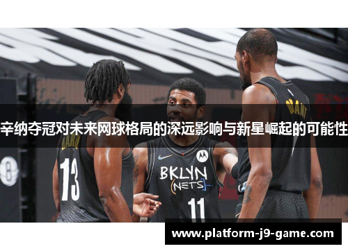 辛纳夺冠对未来网球格局的深远影响与新星崛起的可能性