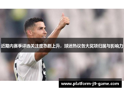 近期内赛季评选关注度急剧上升，球迷热议各大奖项归属与影响力