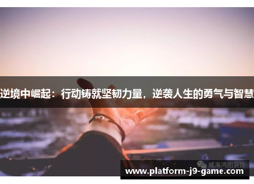 逆境中崛起：行动铸就坚韧力量，逆袭人生的勇气与智慧