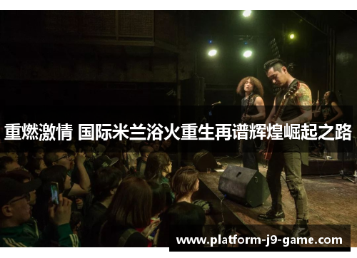 重燃激情 国际米兰浴火重生再谱辉煌崛起之路