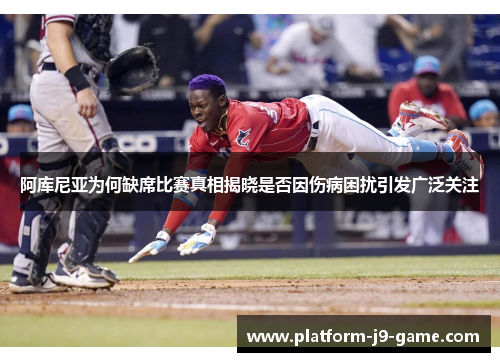 阿库尼亚为何缺席比赛真相揭晓是否因伤病困扰引发广泛关注